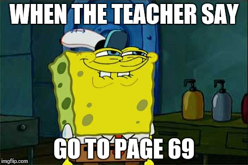 Don't You Squidward | WHEN THE TEACHER SAY; GO TO PAGE 69 | image tagged in memes,dont you squidward | made w/ Imgflip meme maker