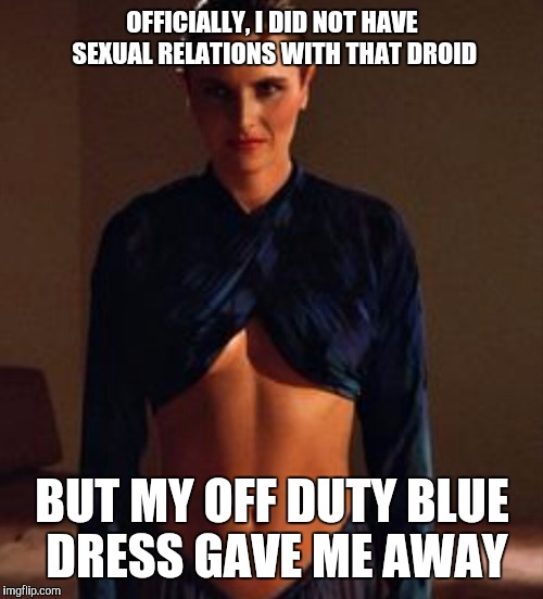 OFFICIALLY, I DID NOT HAVE SEXUAL RELATIONS WITH THAT DROID BUT MY OFF DUTY BLUE DRESS GAVE ME AWAY | made w/ Imgflip meme maker