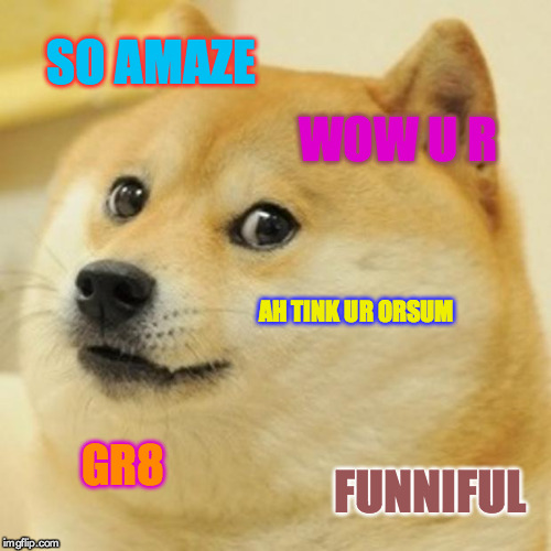 Doge Meme | SO AMAZE; WOW U R; AH TINK UR ORSUM; GR8; FUNNIFUL | image tagged in memes,doge | made w/ Imgflip meme maker