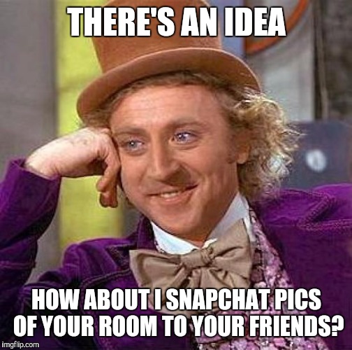 Creepy Condescending Wonka Meme | THERE'S AN IDEA HOW ABOUT I SNAPCHAT PICS OF YOUR ROOM TO YOUR FRIENDS? | image tagged in memes,creepy condescending wonka | made w/ Imgflip meme maker