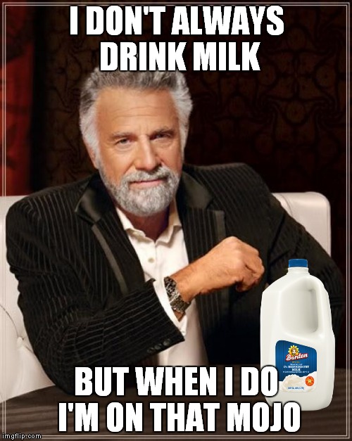 The Most Interesting Man In The World Meme | I DON'T ALWAYS DRINK MILK BUT WHEN I DO I'M ON THAT MOJO | image tagged in memes,the most interesting man in the world | made w/ Imgflip meme maker