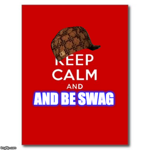 Keep calm  | AND BE SWAG | image tagged in keep calm,scumbag | made w/ Imgflip meme maker