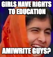 GIRLS HAVE RIGHTS TO EDUCATION; AMIWRITE GUYS? | image tagged in malala derp | made w/ Imgflip meme maker