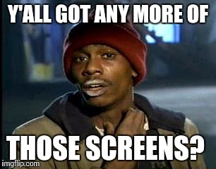 Y'all Got Any More Of That Meme | Y'ALL GOT ANY MORE OF; THOSE SCREENS? | image tagged in memes,yall got any more of | made w/ Imgflip meme maker