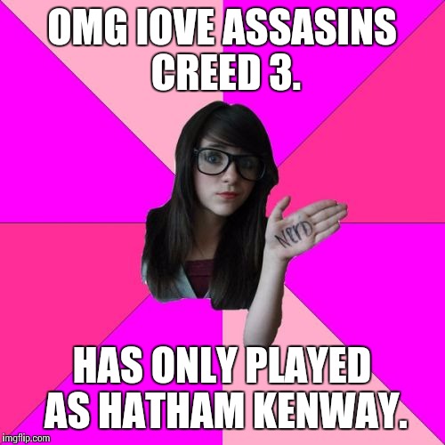 Idiot Nerd Girl | OMG IOVE ASSASINS CREED 3. HAS ONLY PLAYED AS HATHAM KENWAY. | image tagged in memes,idiot nerd girl | made w/ Imgflip meme maker