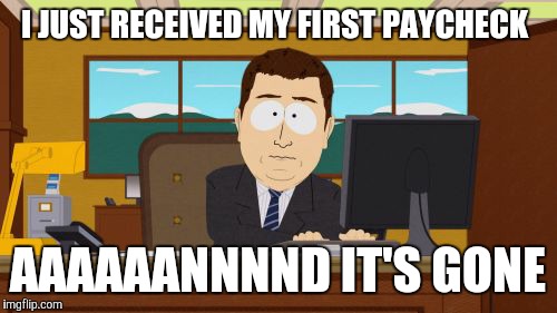 Aaaaand Its Gone | I JUST RECEIVED MY FIRST PAYCHECK; AAAAAANNNND IT'S GONE | image tagged in memes,aaaaand its gone | made w/ Imgflip meme maker