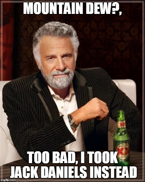 The Most Interesting Man In The World | MOUNTAIN DEW?, TOO BAD, I TOOK JACK DANIELS INSTEAD | image tagged in memes,the most interesting man in the world | made w/ Imgflip meme maker
