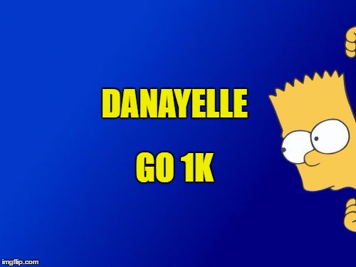 Bart Simpson Peeking Meme | DANAYELLE; GO 1K | image tagged in memes,bart simpson peeking | made w/ Imgflip meme maker