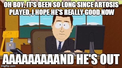 Aaaaand Its Gone Meme | OH BOY, IT'S BEEN SO LONG SINCE ARTOSIS PLAYED, I HOPE HE'S REALLY GOOD NOW AAAAAAAAAND HE'S OUT | image tagged in memes,aaaaand its gone | made w/ Imgflip meme maker