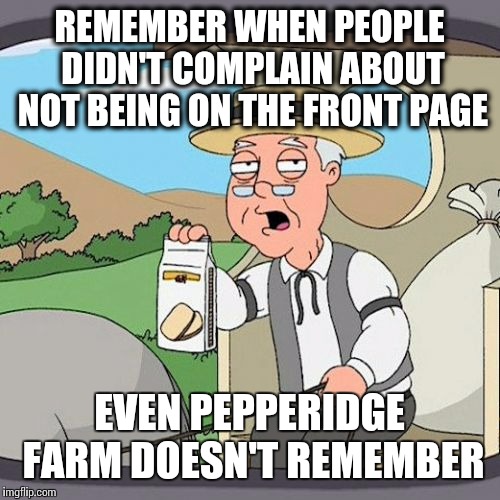 Pepperidge Farm Remembers | REMEMBER WHEN PEOPLE DIDN'T COMPLAIN ABOUT NOT BEING ON THE FRONT PAGE; EVEN PEPPERIDGE FARM DOESN'T REMEMBER | image tagged in memes,pepperidge farm remembers | made w/ Imgflip meme maker