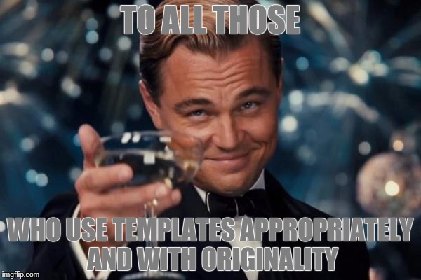 Leonardo Dicaprio Cheers Meme | TO ALL THOSE WHO USE TEMPLATES APPROPRIATELY AND WITH ORIGINALITY | image tagged in memes,leonardo dicaprio cheers | made w/ Imgflip meme maker