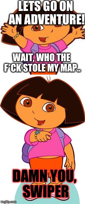 LETS GO ON AN ADVENTURE! WAIT, WHO THE F*CK STOLE MY MAP.. DAMN YOU, SWIPER | made w/ Imgflip meme maker