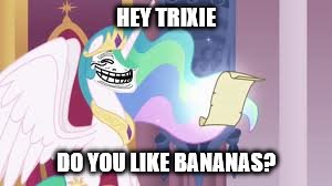 HEY TRIXIE DO YOU LIKE BANANAS? | image tagged in trollestia | made w/ Imgflip meme maker