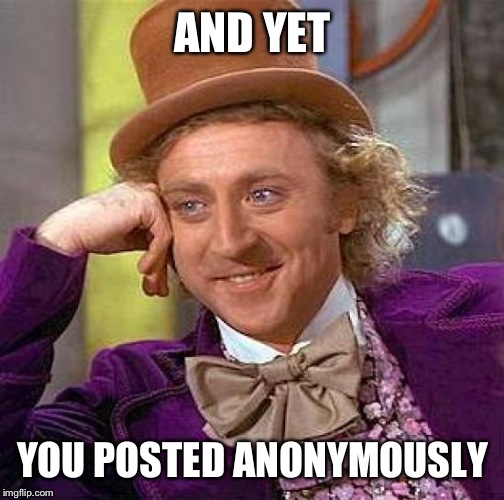 Creepy Condescending Wonka Meme | AND YET YOU POSTED ANONYMOUSLY | image tagged in memes,creepy condescending wonka | made w/ Imgflip meme maker