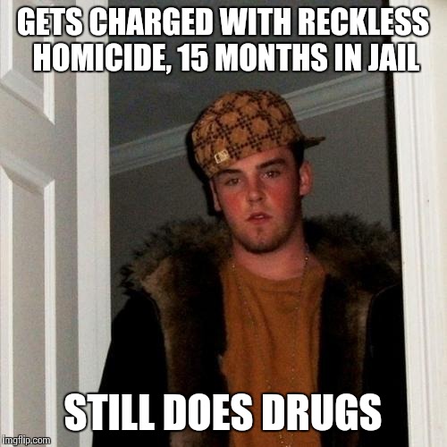 Scumbag Steve Meme | GETS CHARGED WITH RECKLESS HOMICIDE, 15 MONTHS IN JAIL; STILL DOES DRUGS | image tagged in memes,scumbag steve,AdviceAnimals | made w/ Imgflip meme maker