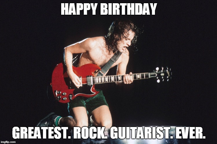 HAPPY BIRTHDAY; GREATEST. ROCK. GUITARIST. EVER. | image tagged in angus | made w/ Imgflip meme maker