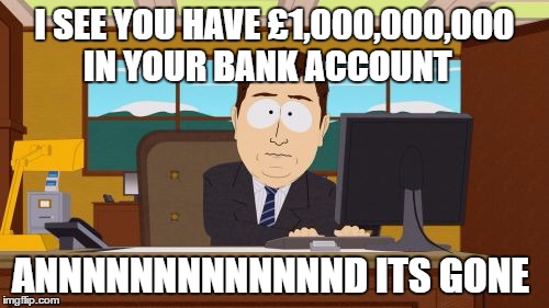 Aaaaand Its Gone | I SEE YOU HAVE £1,000,000,000 IN YOUR BANK ACCOUNT; ANNNNNNNNNNNNND ITS GONE | image tagged in memes,aaaaand its gone | made w/ Imgflip meme maker