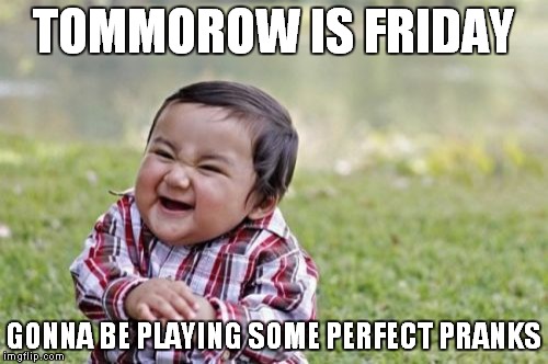 Evil Toddler Meme | TOMMOROW IS FRIDAY; GONNA BE PLAYING SOME PERFECT PRANKS | image tagged in memes,evil toddler | made w/ Imgflip meme maker