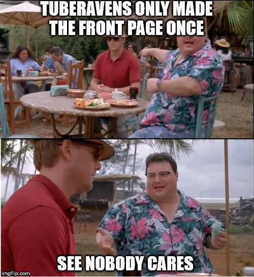 See Nobody Cares Meme | TUBERAVENS ONLY MADE THE FRONT PAGE ONCE; SEE NOBODY CARES | image tagged in memes,see nobody cares | made w/ Imgflip meme maker