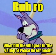 Ruh Ro | Ruh ro What DID the villagers in The Valley of Peace do for meat? | image tagged in ruh ro | made w/ Imgflip meme maker