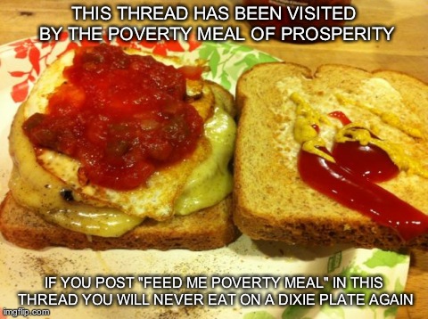 THIS THREAD HAS BEEN VISITED BY THE POVERTY MEAL OF PROSPERITY IF YOU POST "FEED ME POVERTY MEAL" IN THIS THREAD YOU WILL NEVER EAT ON A DIX | made w/ Imgflip meme maker