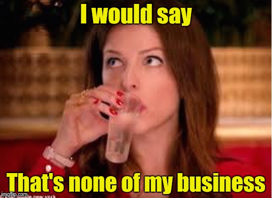 None of Anna's Business | I would say That's none of my business | image tagged in none of anna's business | made w/ Imgflip meme maker
