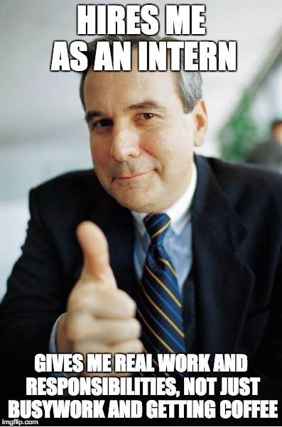 Good Guy Boss | HIRES ME AS AN INTERN; GIVES ME REAL WORK AND RESPONSIBILITIES, NOT JUST BUSYWORK AND GETTING COFFEE | image tagged in good guy boss,AdviceAnimals | made w/ Imgflip meme maker