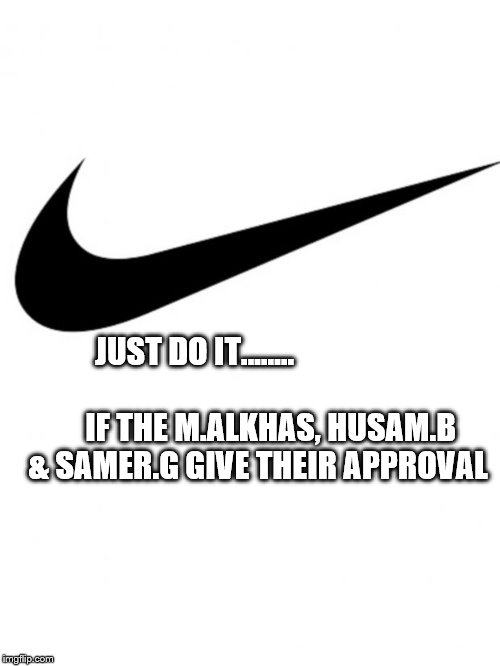 Nike | JUST DO IT........ 

















                 IF THE M.ALKHAS, HUSAM.B & SAMER.G GIVE THEIR APPROVAL | image tagged in nike | made w/ Imgflip meme maker
