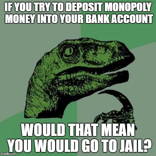 Philosoraptor Meme | IF YOU TRY TO DEPOSIT MONOPOLY MONEY INTO YOUR BANK ACCOUNT; WOULD THAT MEAN YOU WOULD GO TO JAIL? | image tagged in memes,philosoraptor | made w/ Imgflip meme maker