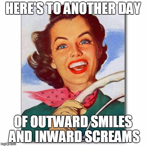 Vintage '50s woman driver | HERE'S TO ANOTHER DAY; OF OUTWARD SMILES AND INWARD SCREAMS | image tagged in vintage '50s woman driver | made w/ Imgflip meme maker