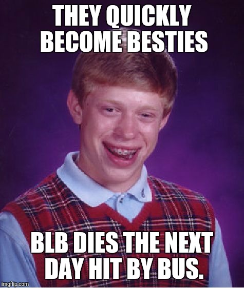 Bad Luck Brian Meme | THEY QUICKLY BECOME BESTIES BLB DIES THE NEXT DAY HIT BY BUS. | image tagged in memes,bad luck brian | made w/ Imgflip meme maker