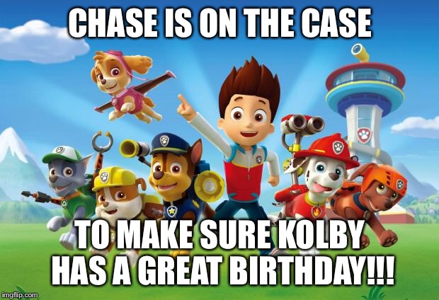Paw Patrol  | CHASE IS ON THE CASE; TO MAKE SURE KOLBY HAS A GREAT BIRTHDAY!!! | image tagged in paw patrol | made w/ Imgflip meme maker