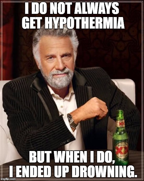 I DO NOT ALWAYS GET HYPOTHERMIA BUT WHEN I DO, I ENDED UP DROWNING. | image tagged in memes,the most interesting man in the world | made w/ Imgflip meme maker