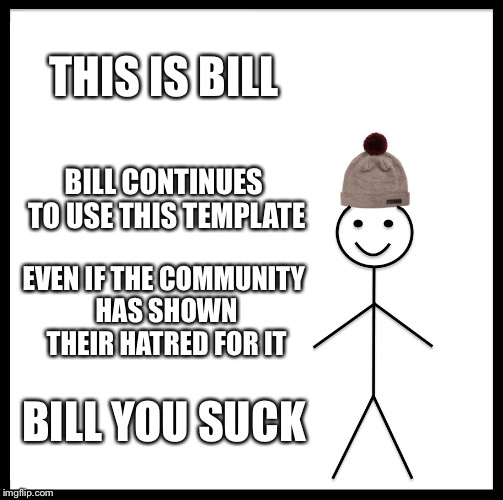 Be Like Bill | THIS IS BILL; BILL CONTINUES TO USE THIS TEMPLATE; EVEN IF THE COMMUNITY HAS SHOWN THEIR HATRED FOR IT; BILL YOU SUCK | image tagged in memes,be like bill | made w/ Imgflip meme maker