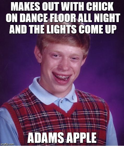 Bad Luck Brian Meme | MAKES OUT WITH CHICK ON DANCE FLOOR ALL NIGHT AND THE LIGHTS COME UP; ADAMS APPLE | image tagged in memes,bad luck brian | made w/ Imgflip meme maker