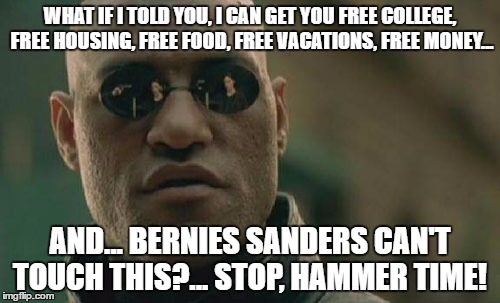 Matrix Morpheus Meme | WHAT IF I TOLD YOU, I CAN GET YOU FREE COLLEGE, FREE HOUSING, FREE FOOD, FREE VACATIONS, FREE MONEY... AND... BERNIES SANDERS CAN'T TOUCH THIS?... STOP, HAMMER TIME! | image tagged in memes,matrix morpheus | made w/ Imgflip meme maker