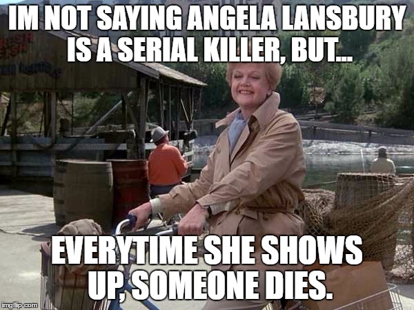 serial killer | IM NOT SAYING ANGELA LANSBURY IS A SERIAL KILLER, BUT... EVERYTIME SHE SHOWS UP, SOMEONE DIES. | image tagged in serial killer,murder,making a murderer | made w/ Imgflip meme maker