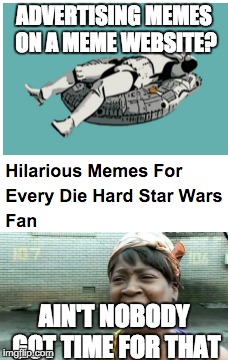 Maybe the ads just want to join Imgflip and meme like we do... | ADVERTISING MEMES ON A MEME WEBSITE? AIN'T NOBODY GOT TIME FOR THAT | image tagged in star wars,aint nobody got time for that | made w/ Imgflip meme maker