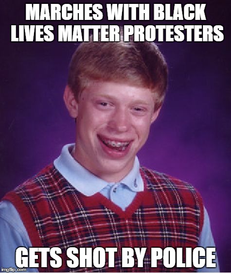 Bad Luck Brian Meme | MARCHES WITH BLACK LIVES MATTER PROTESTERS; GETS SHOT BY POLICE | image tagged in memes,bad luck brian | made w/ Imgflip meme maker