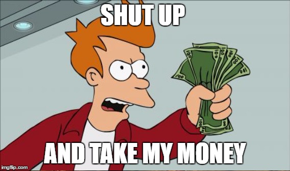 SHUT UP AND TAKE MY MONEY | made w/ Imgflip meme maker