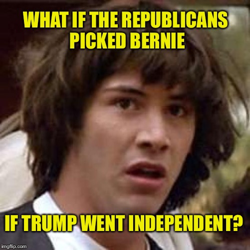 IF HILLARY WINS & TRUMP LOSES | WHAT IF THE REPUBLICANS PICKED BERNIE; IF TRUMP WENT INDEPENDENT? | image tagged in memes,conspiracy keanu | made w/ Imgflip meme maker