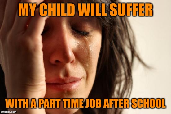 WHY SOME CHILDREN DONT GROW UP | MY CHILD WILL SUFFER; WITH A PART TIME JOB AFTER SCHOOL | image tagged in memes,first world problems | made w/ Imgflip meme maker