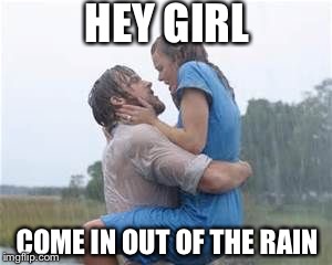 HEY GIRL COME IN OUT OF THE RAIN | made w/ Imgflip meme maker