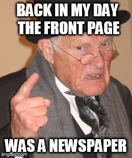 Back In My Day Meme | BACK IN MY DAY THE FRONT PAGE WAS A NEWSPAPER | image tagged in memes,back in my day | made w/ Imgflip meme maker