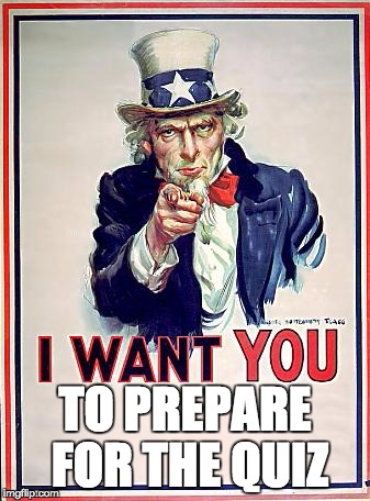 Uncle Sam | TO PREPARE FOR THE QUIZ | image tagged in uncle sam | made w/ Imgflip meme maker