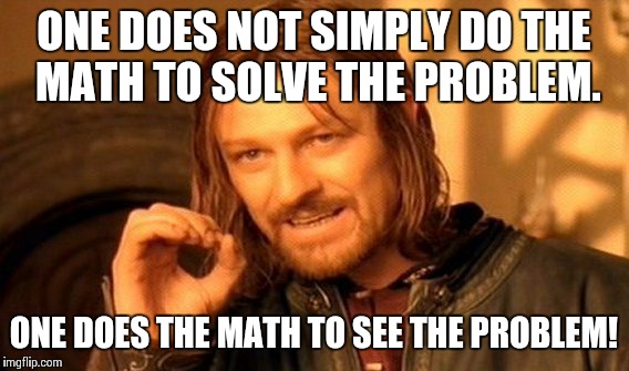 One Does Not Simply Meme |  ONE DOES NOT SIMPLY DO THE MATH TO SOLVE THE PROBLEM. ONE DOES THE MATH TO SEE THE PROBLEM! | image tagged in memes,one does not simply | made w/ Imgflip meme maker