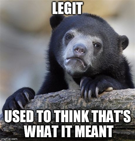 Confession Bear Meme | LEGIT USED TO THINK THAT'S WHAT IT MEANT | image tagged in memes,confession bear | made w/ Imgflip meme maker