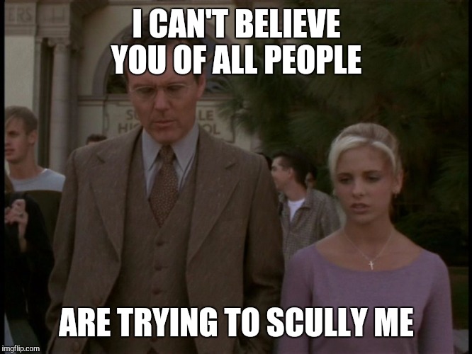 Buffy Scully | I CAN'T BELIEVE YOU OF ALL PEOPLE; ARE TRYING TO SCULLY ME | image tagged in buffy the vampire slayer,scully,x files | made w/ Imgflip meme maker