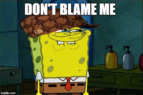 Don't You Squidward Meme | DON'T BLAME ME | image tagged in memes,dont you squidward,scumbag | made w/ Imgflip meme maker