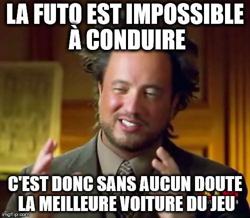 Ancient Aliens Meme | LA FUTO EST IMPOSSIBLE À CONDUIRE; C'EST DONC SANS AUCUN DOUTE LA MEILLEURE VOITURE DU JEU | image tagged in memes,ancient aliens | made w/ Imgflip meme maker